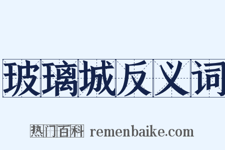 玻璃城反义词是什么意思的图片